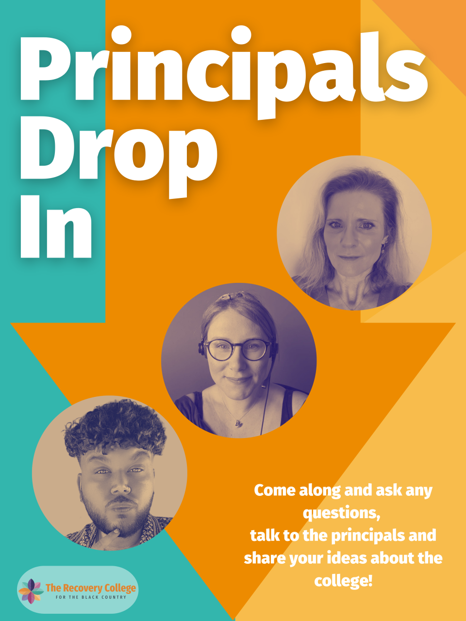 Image shows teal and orange background with a broad tangerine arrow cutting d own the middle. Bold white text reads Principals Drop in from the top left. Below are three duotone circles with the Recovery College Principal and Vice Principals.  